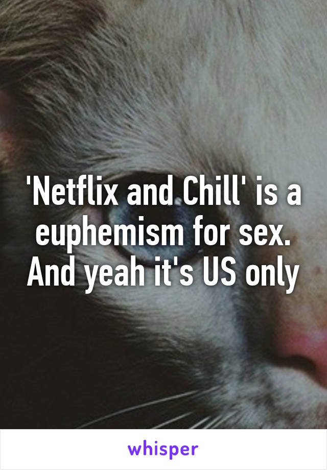 'Netflix and Chill' is a euphemism for sex. And yeah it's US only