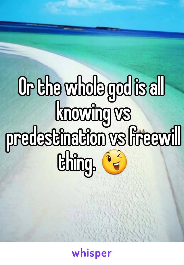 Or the whole god is all knowing vs predestination vs freewill thing. 😉