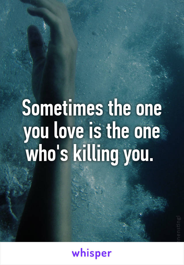 Sometimes the one you love is the one who's killing you. 