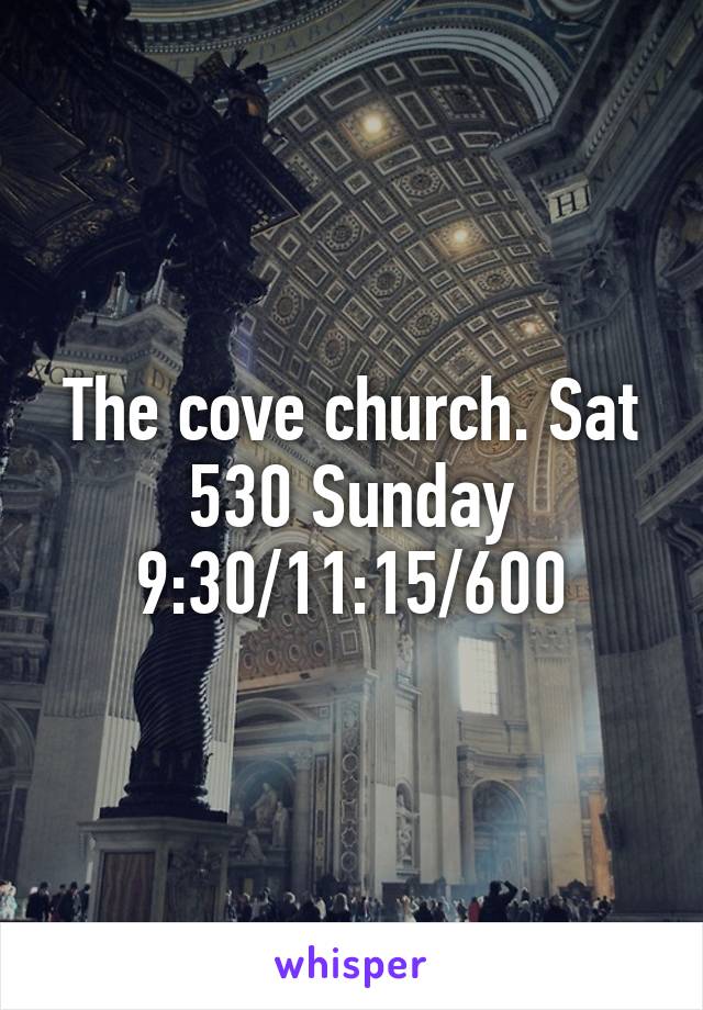 The cove church. Sat 530 Sunday 9:30/11:15/600