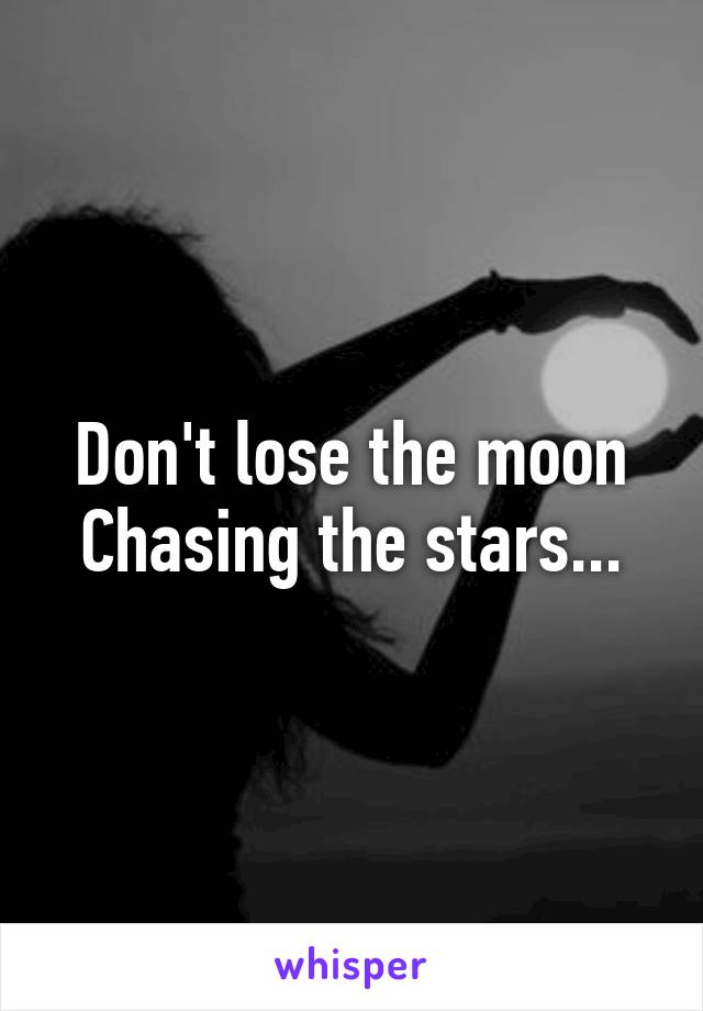 Don't lose the moon Chasing the stars...