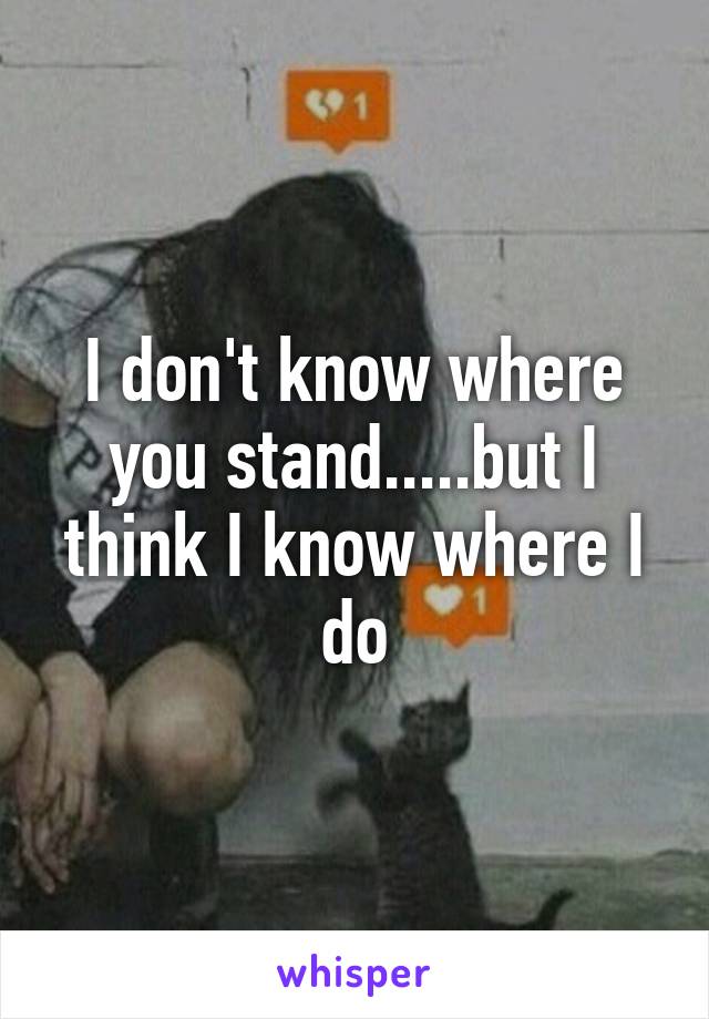 I don't know where you stand.....but I think I know where I do