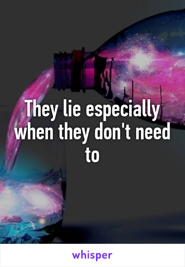 They lie especially when they don't need to