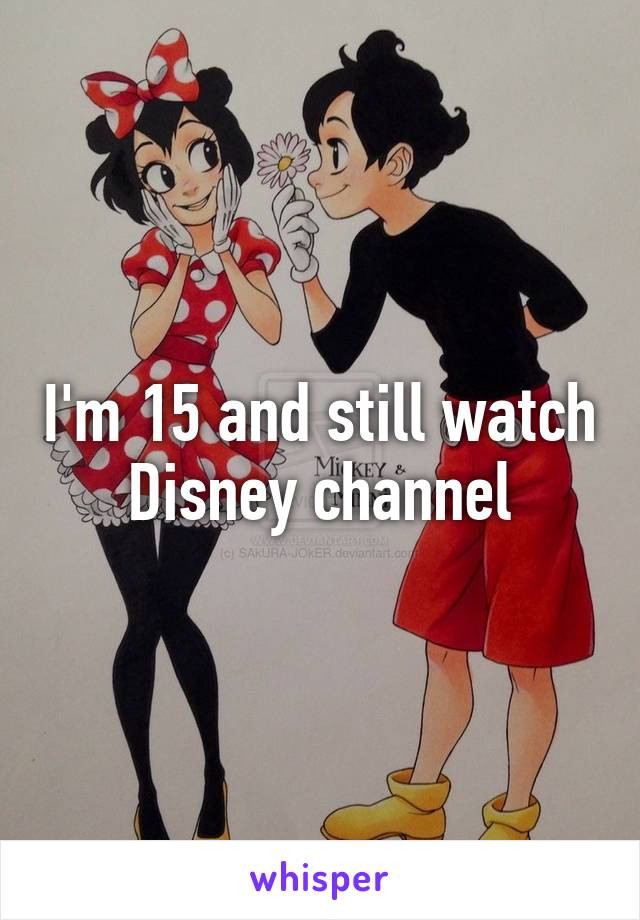 I'm 15 and still watch Disney channel