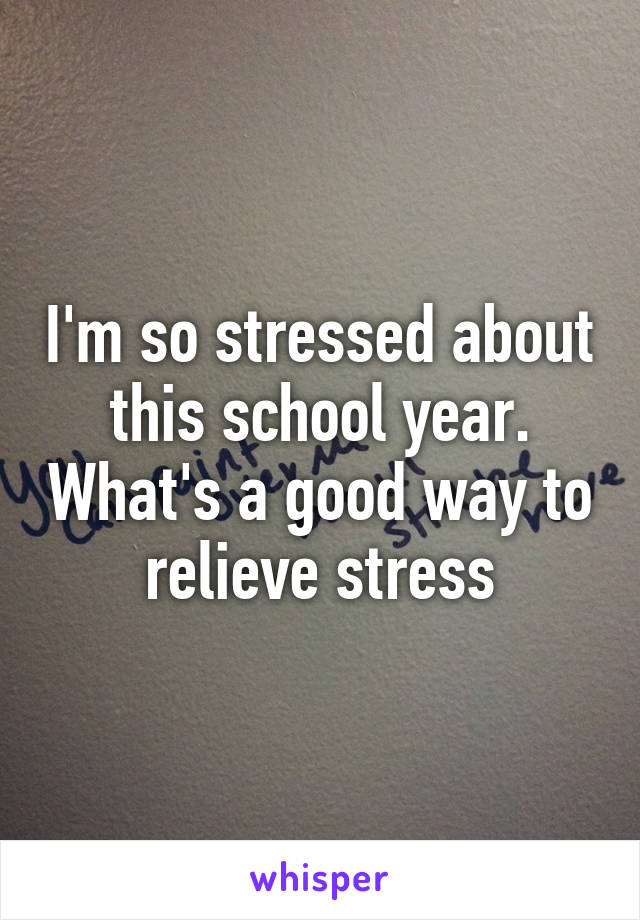 I'm so stressed about this school year. What's a good way to relieve stress