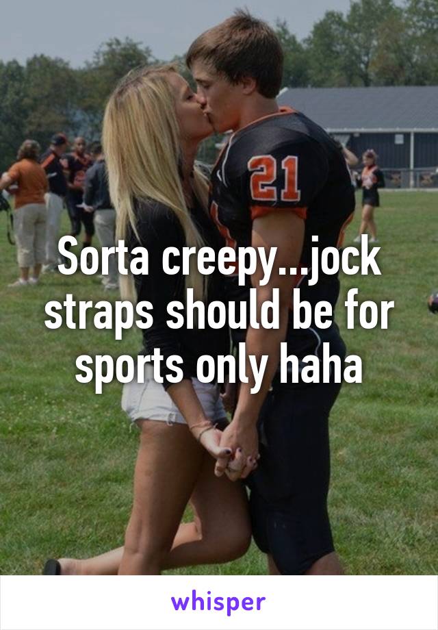 Sorta creepy...jock straps should be for sports only haha