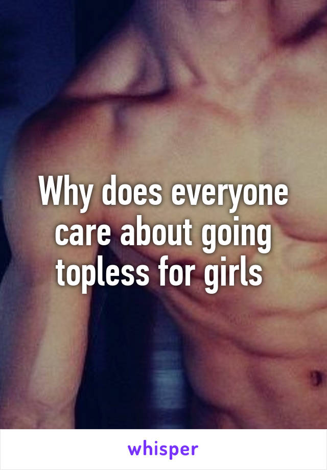 Why does everyone care about going topless for girls 