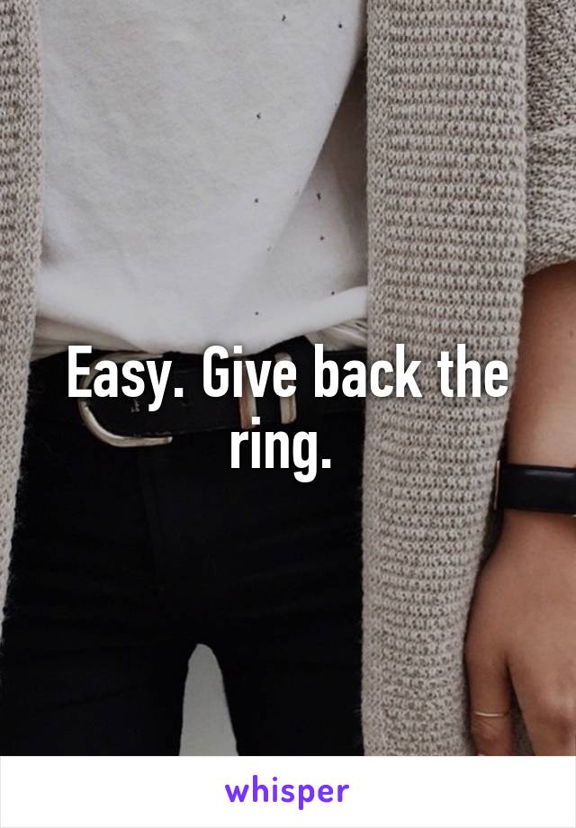 Easy. Give back the ring. 