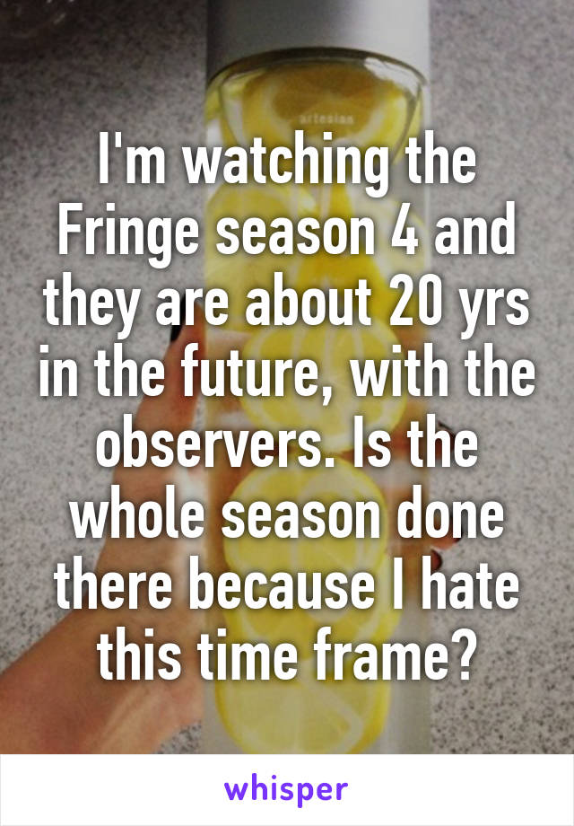 I'm watching the Fringe season 4 and they are about 20 yrs in the future, with the observers. Is the whole season done there because I hate this time frame?