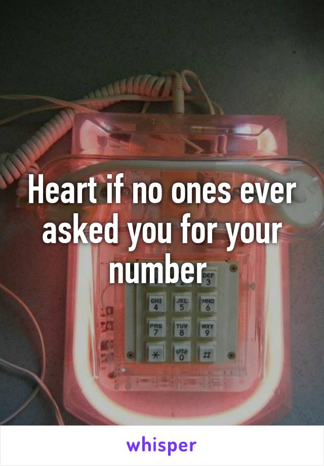 Heart if no ones ever asked you for your number 