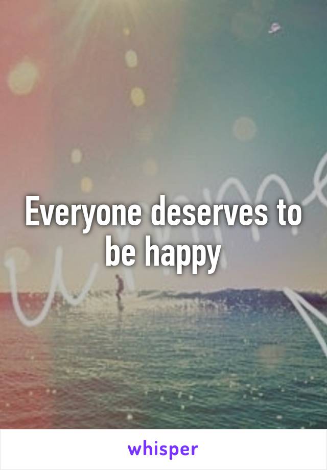 Everyone deserves to be happy