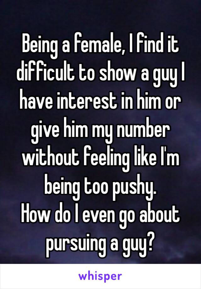 Being a female, I find it difficult to show a guy I have interest in him or give him my number without feeling like I'm being too pushy.
How do I even go about pursuing a guy?