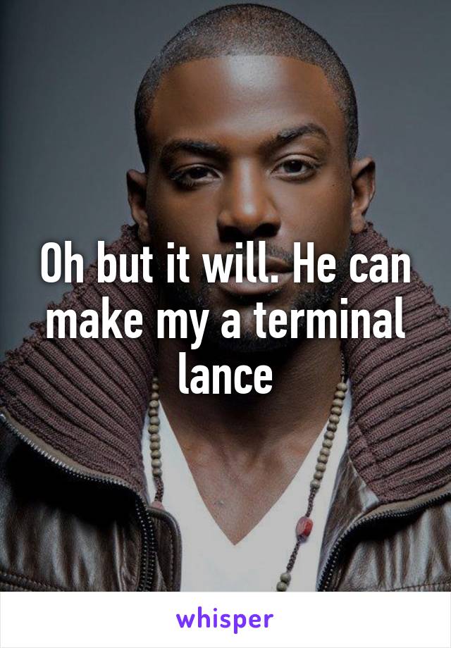 Oh but it will. He can make my a terminal lance