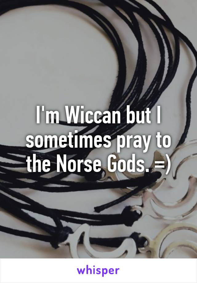 I'm Wiccan but I sometimes pray to the Norse Gods. =)