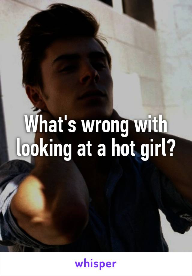 What's wrong with looking at a hot girl?