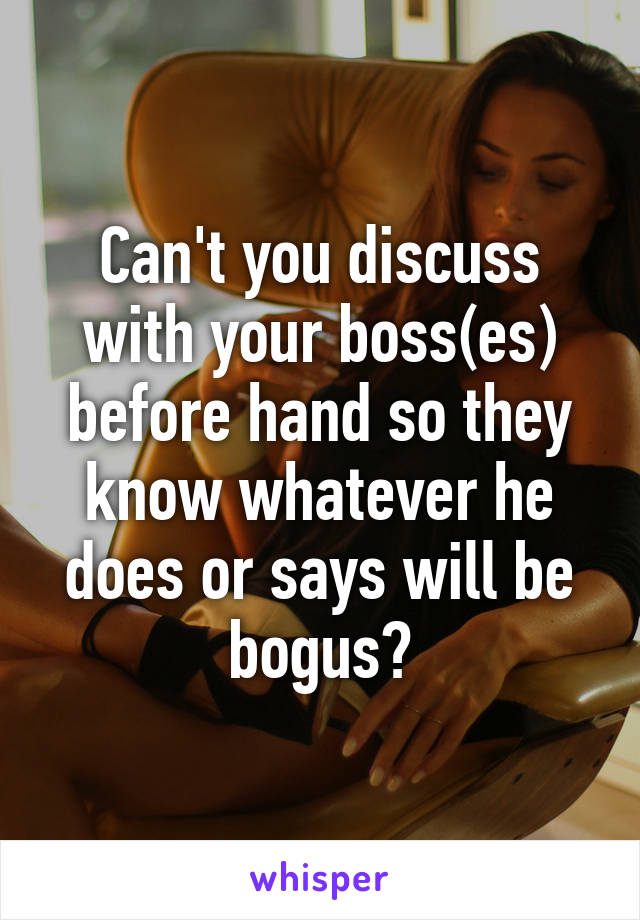 Can't you discuss with your boss(es) before hand so they know whatever he does or says will be bogus?