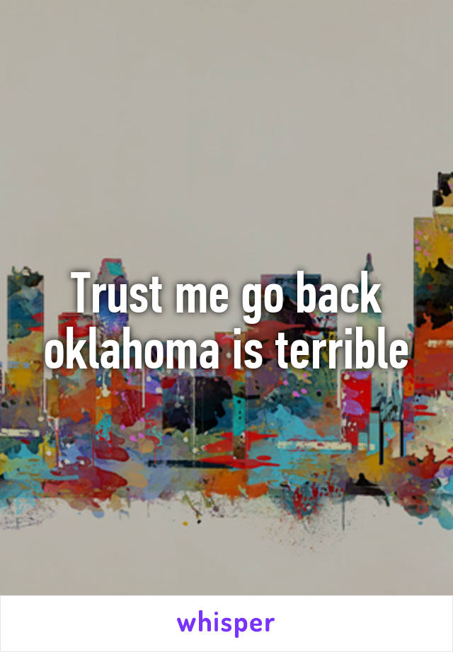 Trust me go back oklahoma is terrible