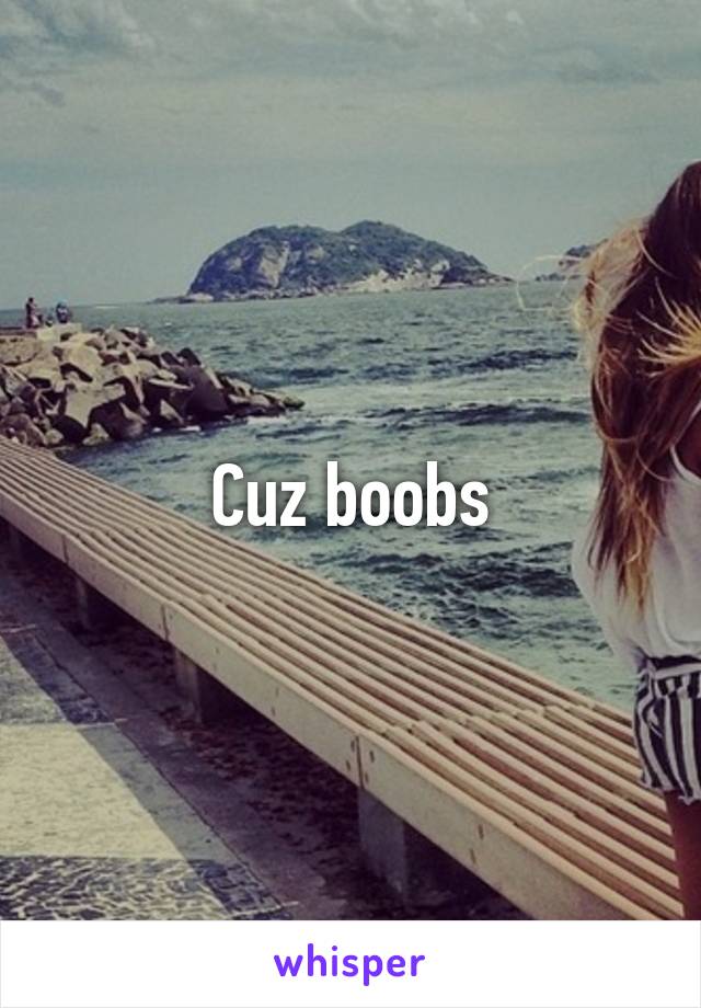 Cuz boobs