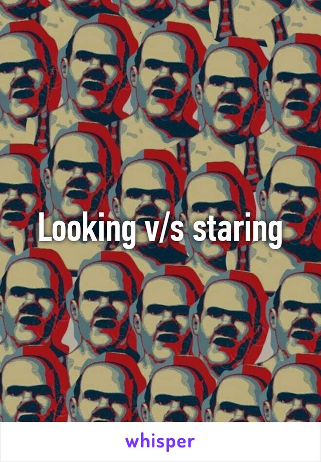 Looking v/s staring