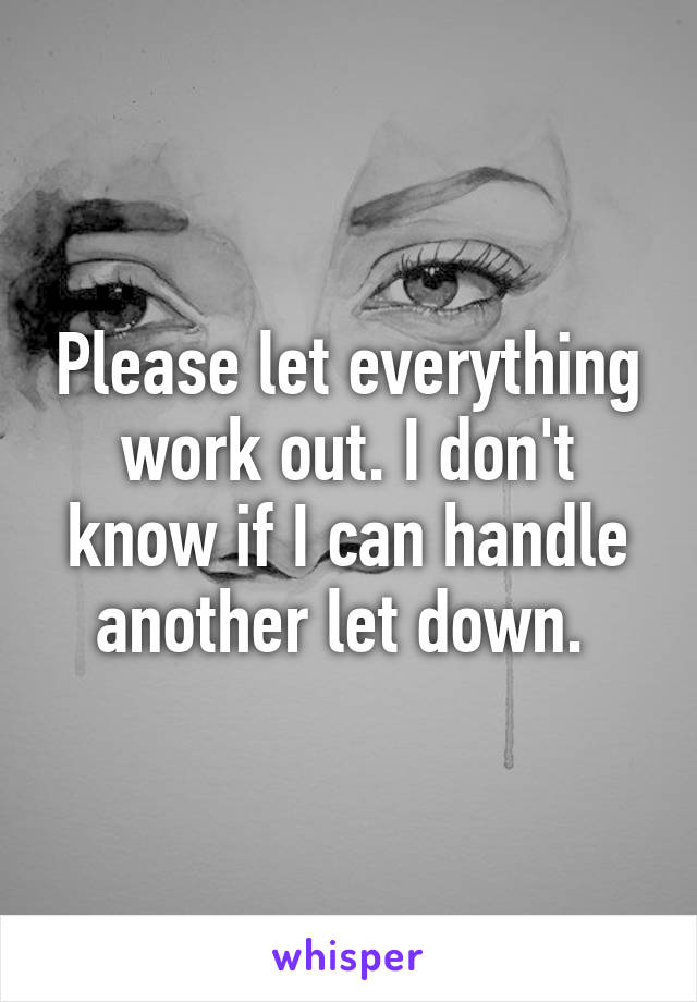 Please let everything work out. I don't know if I can handle another let down. 