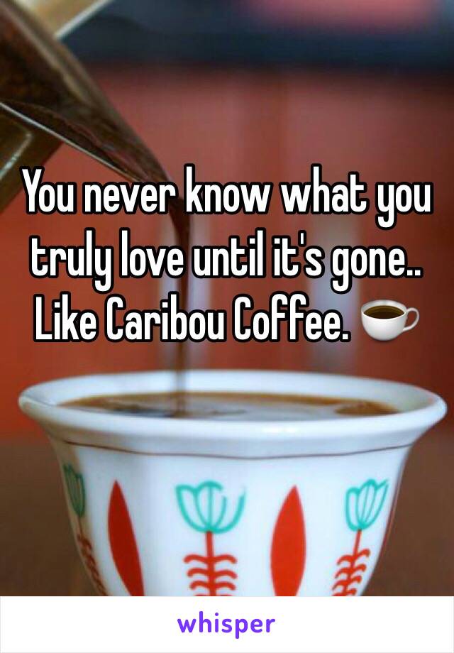 You never know what you truly love until it's gone.. Like Caribou Coffee. ☕️