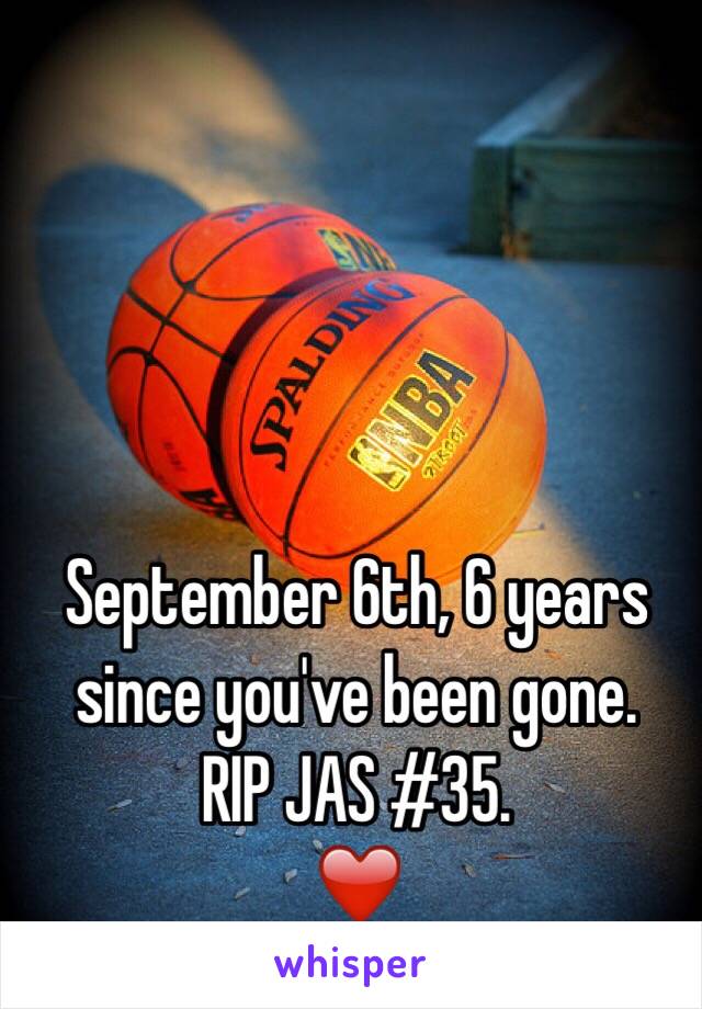 September 6th, 6 years since you've been gone. 
RIP JAS #35. 
❤️