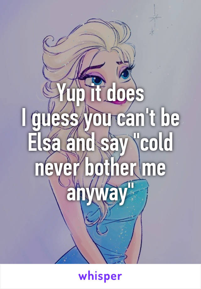 Yup it does
I guess you can't be Elsa and say "cold never bother me anyway"