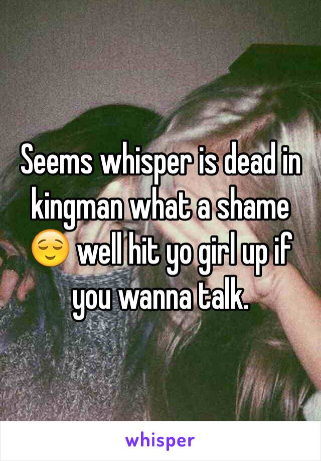 Seems whisper is dead in kingman what a shame 😌 well hit yo girl up if you wanna talk. 