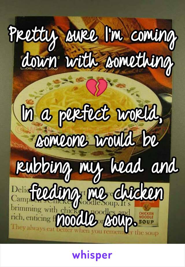 Pretty sure I'm coming down with something 💔
In a perfect world, someone would be rubbing my head and feeding me chicken noodle soup.