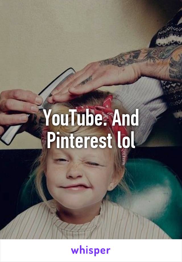 YouTube. And Pinterest lol