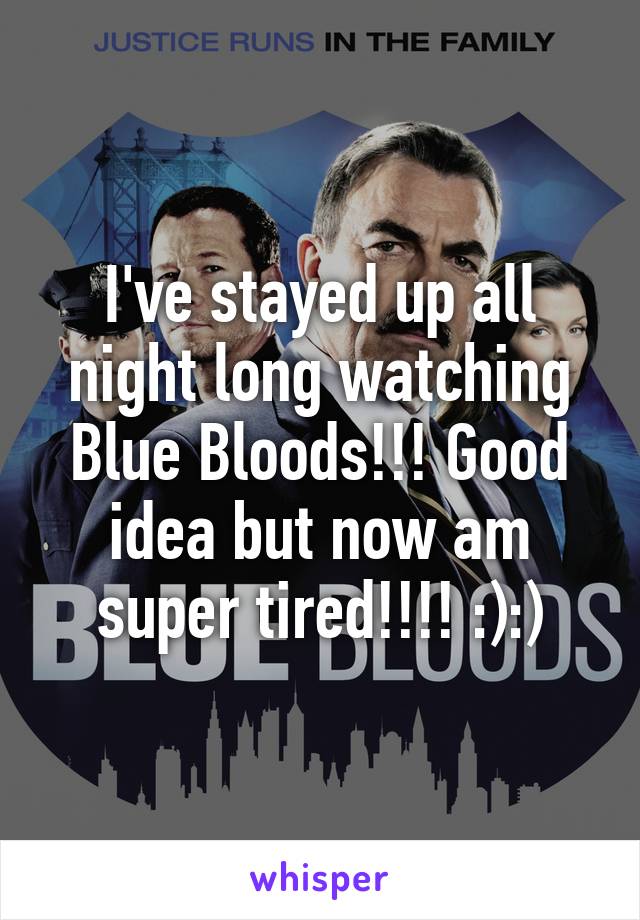 I've stayed up all night long watching Blue Bloods!!! Good idea but now am super tired!!!! :):)