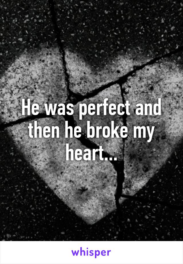 He was perfect and then he broke my heart...