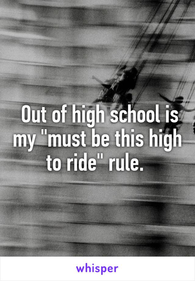  Out of high school is my "must be this high to ride" rule. 