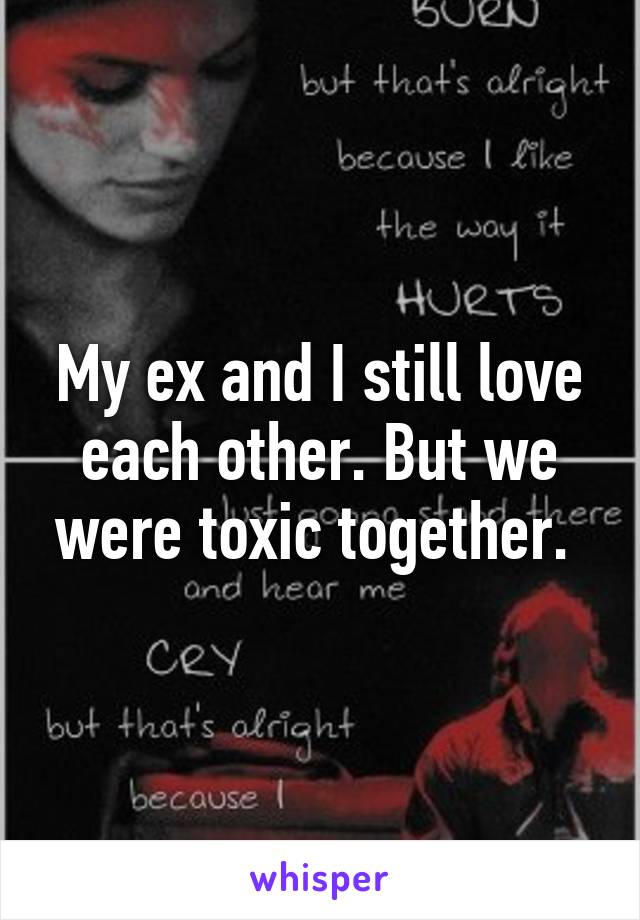 My ex and I still love each other. But we were toxic together. 