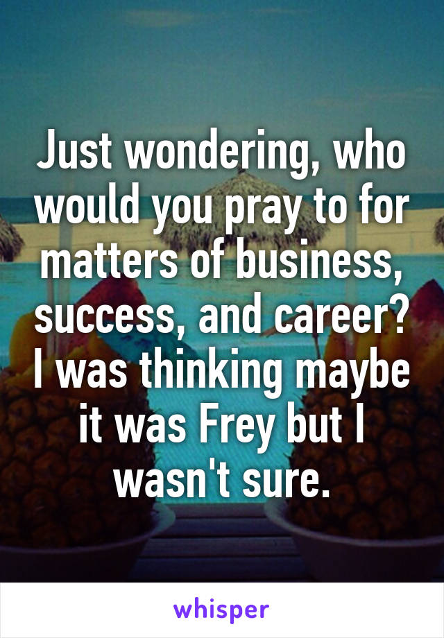 Just wondering, who would you pray to for matters of business, success, and career? I was thinking maybe it was Frey but I wasn't sure.