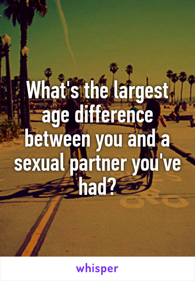 What's the largest age difference between you and a sexual partner you've had?