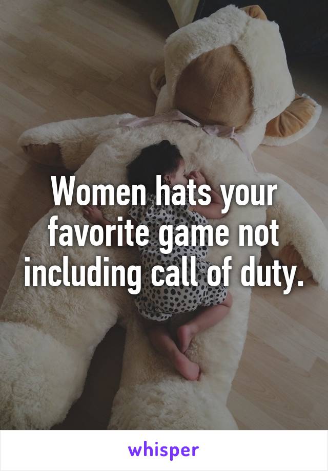 Women hats your favorite game not including call of duty.