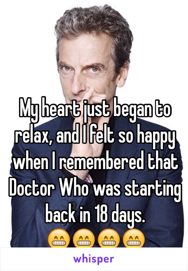 My heart just began to relax, and I felt so happy when I remembered that Doctor Who was starting back in 18 days. 
😁😁😁😁