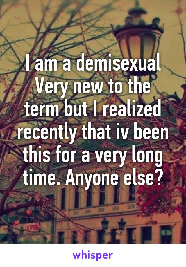 I am a demisexual
Very new to the term but I realized recently that iv been this for a very long time. Anyone else?
