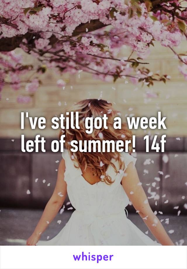 I've still got a week left of summer! 14f