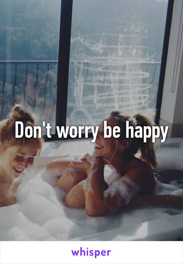 Don't worry be happy