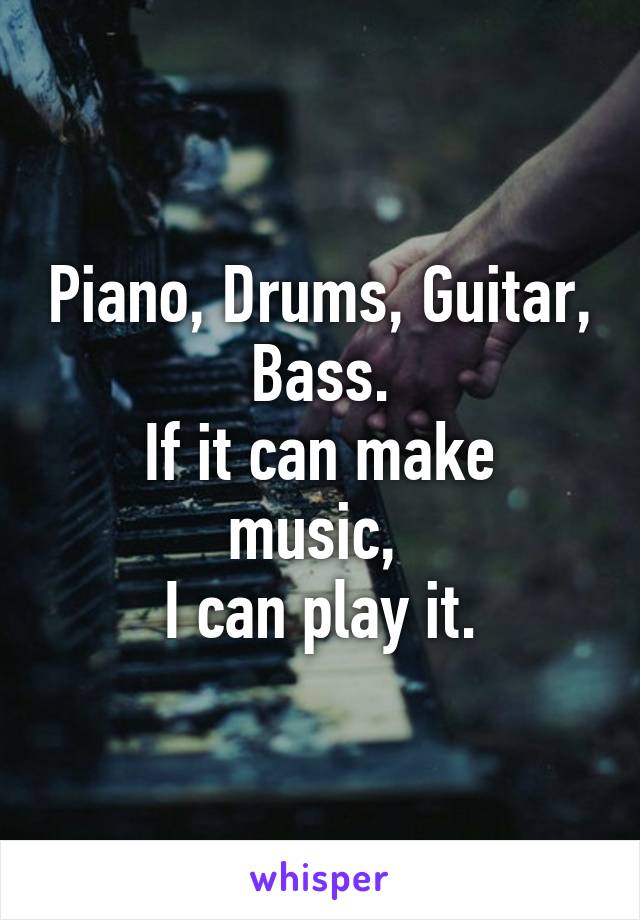 Piano, Drums, Guitar, Bass.
If it can make music, 
I can play it.