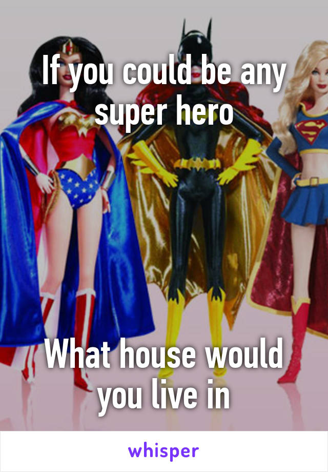 If you could be any super hero





What house would you live in