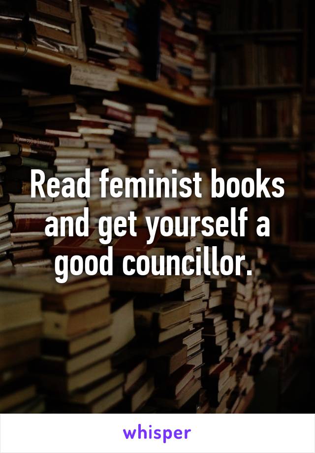 Read feminist books and get yourself a good councillor. 