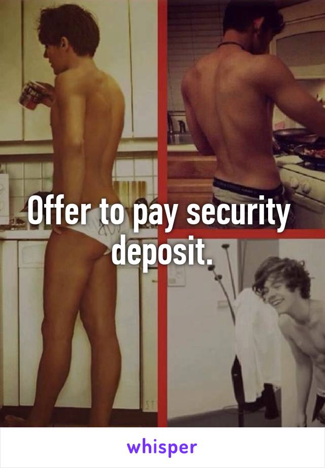 Offer to pay security  deposit.