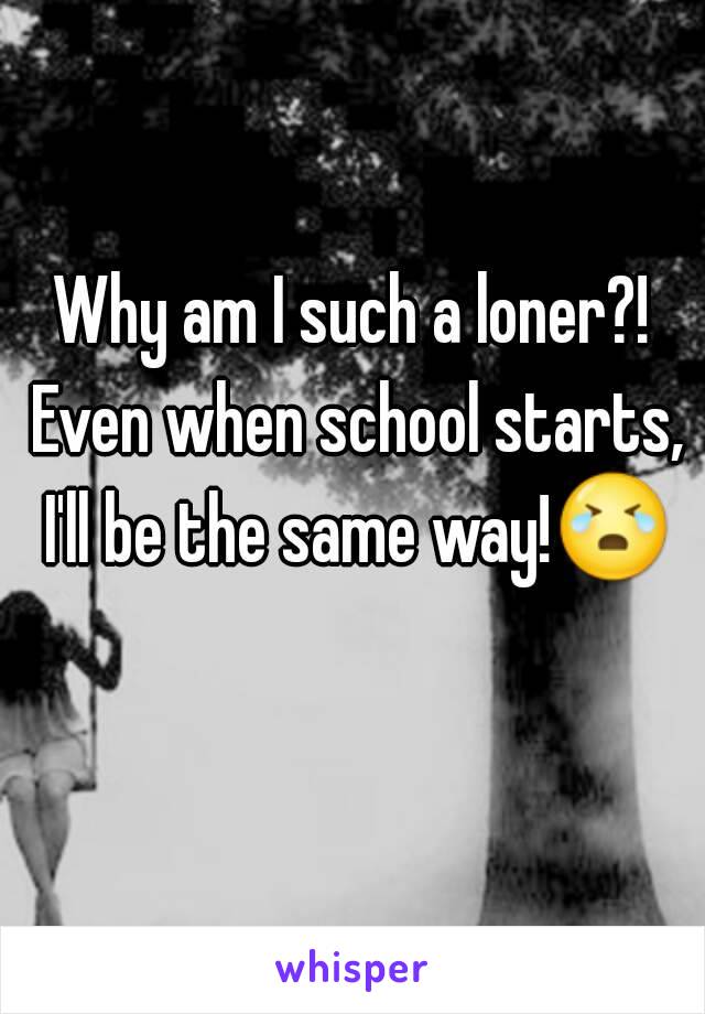 Why am I such a loner?! Even when school starts, I'll be the same way!😭 