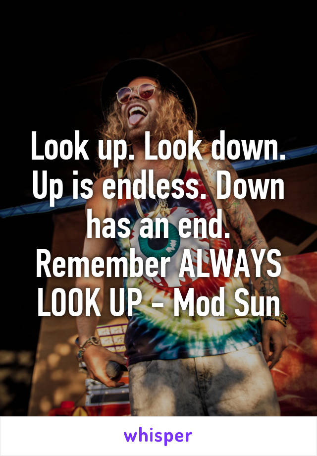 Look up. Look down. Up is endless. Down has an end. Remember ALWAYS LOOK UP - Mod Sun