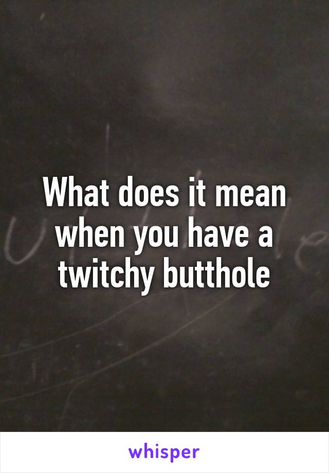 What does it mean when you have a twitchy butthole