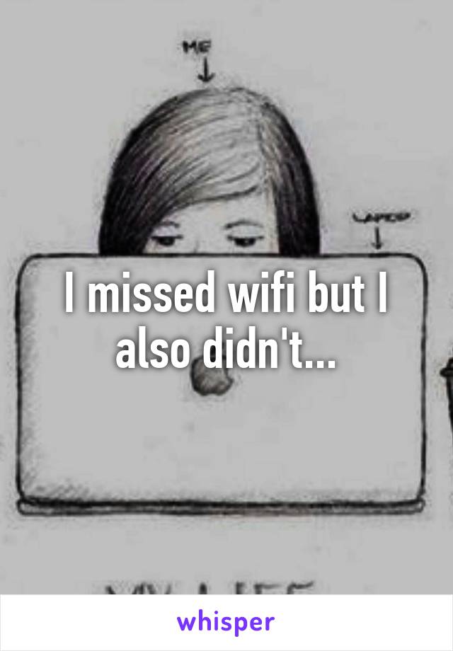 I missed wifi but I also didn't...