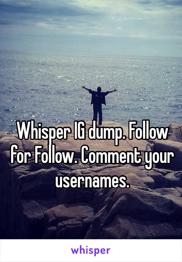 Whisper IG dump. Follow for Follow. Comment your usernames.